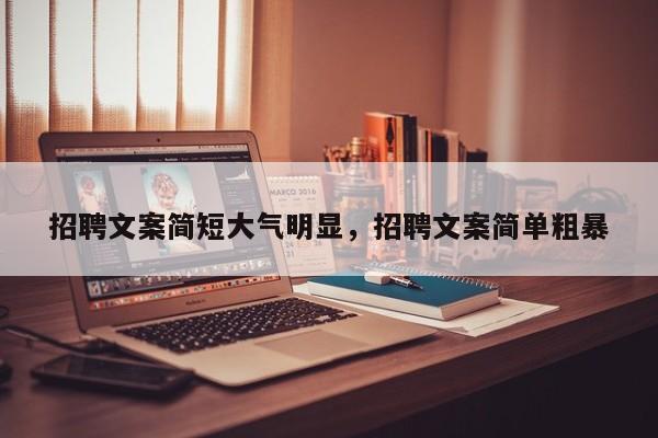 招聘文案简短大气明显,招聘文案简单粗暴