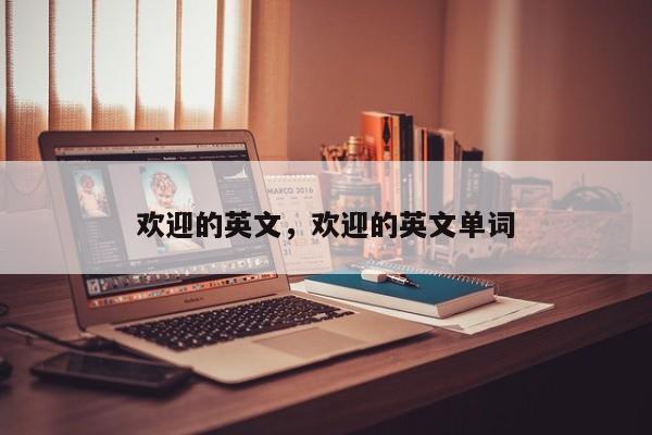欢迎的英文,欢迎的英文单词