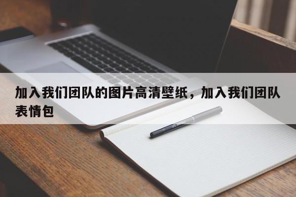 加入我们团队的图片高清壁纸,加入我们团队表情包