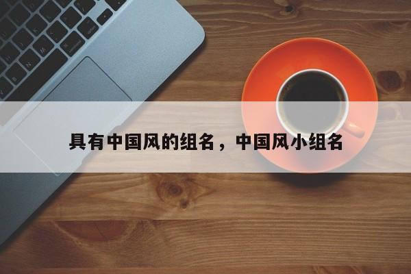 具有中国风的组名,中国风小组名
