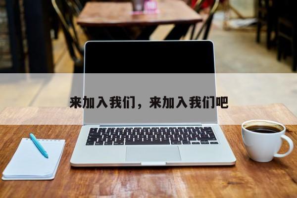 来加入我们,来加入我们吧
