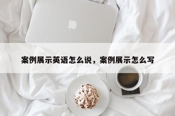 案例展示英语怎么说,案例展示怎么写